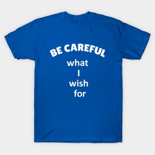 Be careful what I wish for T-Shirt